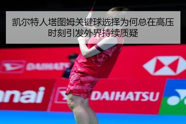 凯尔特人塔图姆关键球选择为何总在高压时刻引发外界持续质疑