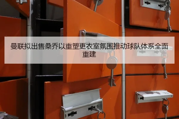 曼联拟出售桑乔以重塑更衣室氛围推动球队体系全面重建
