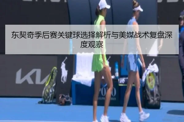 东契奇季后赛关键球选择解析与美媒战术复盘深度观察