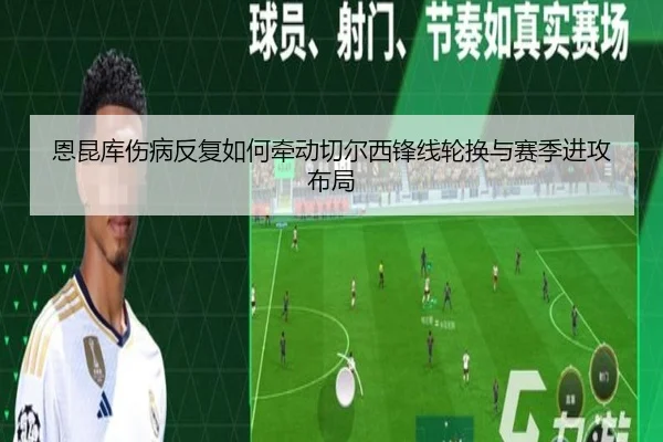 恩昆库伤病反复如何牵动切尔西锋线轮换与赛季进攻布局