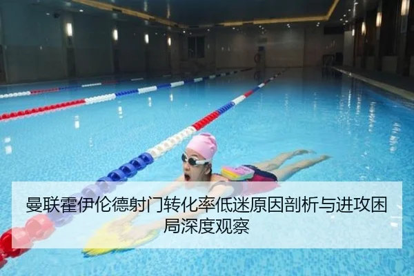曼联霍伊伦德射门转化率低迷原因剖析与进攻困局深度观察
