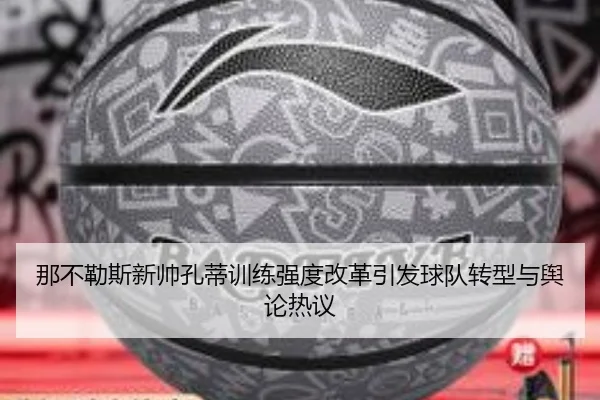 那不勒斯新帅孔蒂训练强度改革引发球队转型与舆论热议