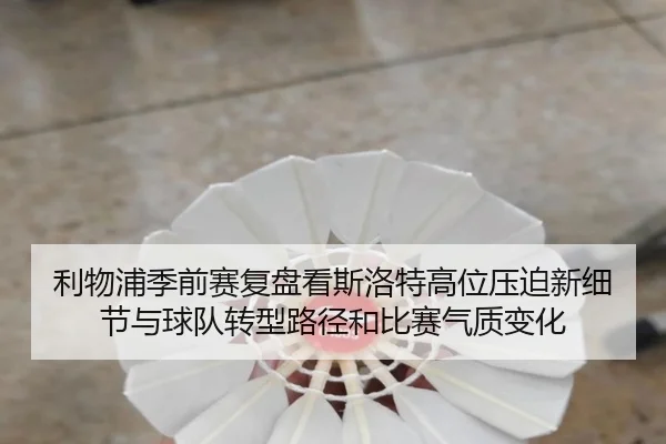 利物浦季前赛复盘看斯洛特高位压迫新细节与球队转型路径和比赛气质变化