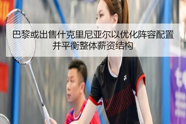 巴黎或出售什克里尼亚尔以优化阵容配置并平衡整体薪资结构