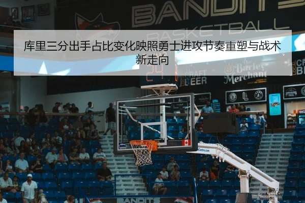 库里三分出手占比变化映照勇士进攻节奏重塑与战术新走向