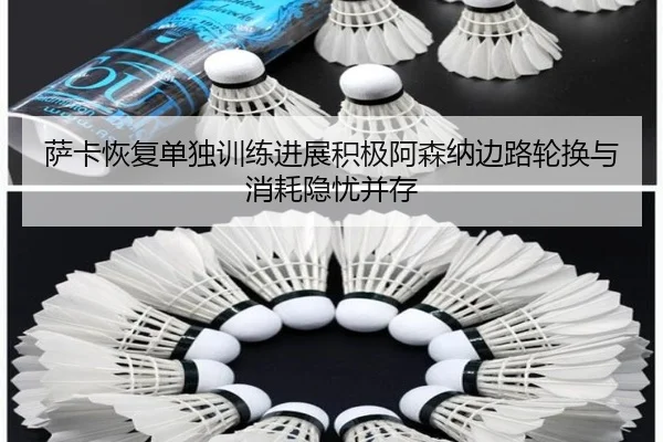 萨卡恢复单独训练进展积极阿森纳边路轮换与消耗隐忧并存