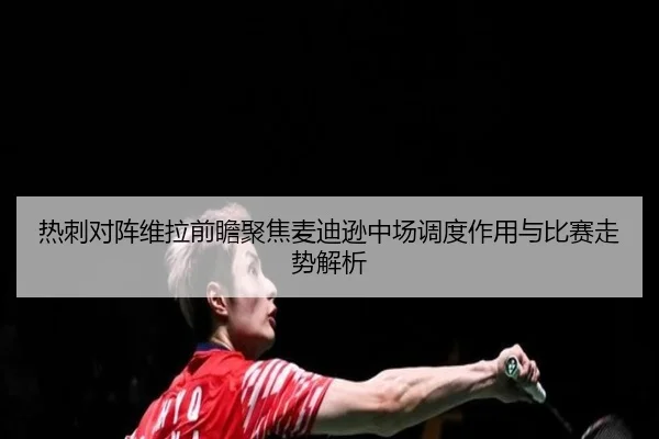 热刺对阵维拉前瞻聚焦麦迪逊中场调度作用与比赛走势解析