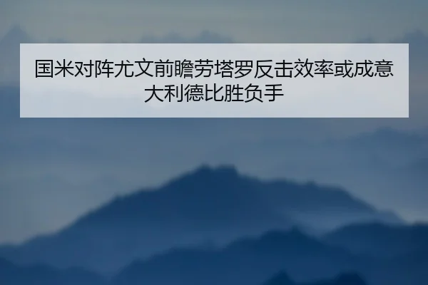 国米对阵尤文前瞻劳塔罗反击效率或成意大利德比胜负手